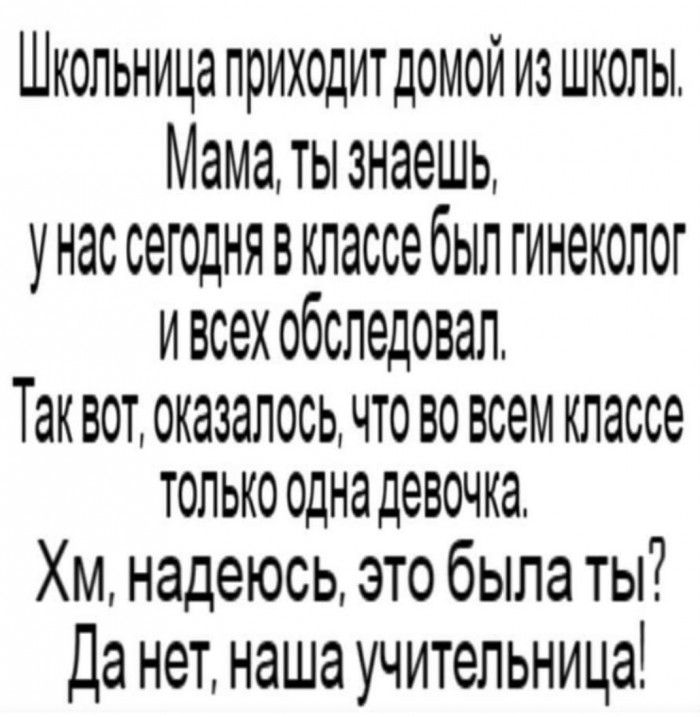 Школьницаприходитдомой из школы Мама ты знаешь унас сегоднявклассе был гинеколог ИВСЭХ ОбСЛЭДОВЭЛ ТЭК ВОТ 0К638Л00Ь ЧТО ВО всем классе ТОЛЬКО одна девочка Хм надеюсь это была ты Да нет наша учительница