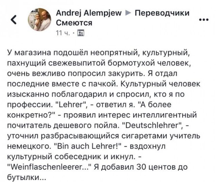 Апсігеі Аетріеш Переводчики Смеются ПнЫ У магазина подошёл неопрятный культурный пахнущий свежевыпитой бормотухой человек очень вежливо попросил закурить Я отдал последние вместе с пачкой Культурный человек изысканно поблагодарил и спросил кто я по профессии Ьепгег ответил я А более конкретно проявил интерес интеллигентный почитатель дешевого пойла ВеиізсЫеНгег уточнил разбрасывающийся сигаретами 