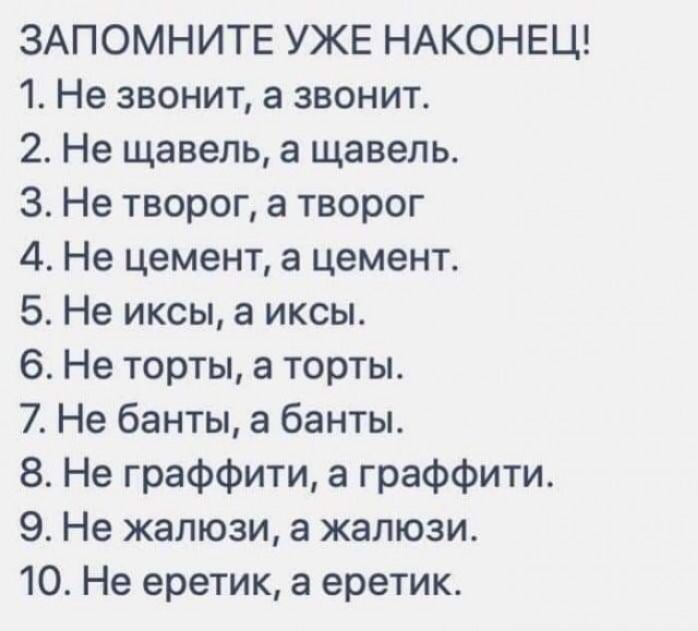 ЗАПОМНИТЕ УЖЕ НАКОНЕЦ 1 Не звонит а звонит 2 Не щавель а щавель 3 Не творог а творог 4 Не цемент а цемент 5 Не иксы а иксы 6 Не торты а торты 7 Не банты а банты 8 Не граффити а граффити 9 Не жалюзи а жалюзи 10 Не еретик а еретик