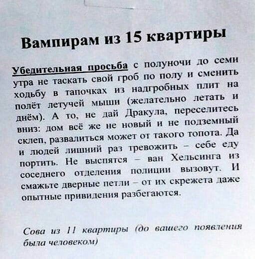 Вампирам из 15 квартиры Убедительная просьба с полуночи до семи утра не таскать свой гроб по полу сменить ходьбу в тапочках из надгробных плит на полёт летучей мыши желательно летать и днём А то не дай Дракула псрссслптесь вниз дом всё же не новый и не подземный склеп развалиться может о тцкнгп гопи га Да и людей лишний рат ревпжпть себе сл портить Нс высится ван Хиьс чга их соседнего отделения гк