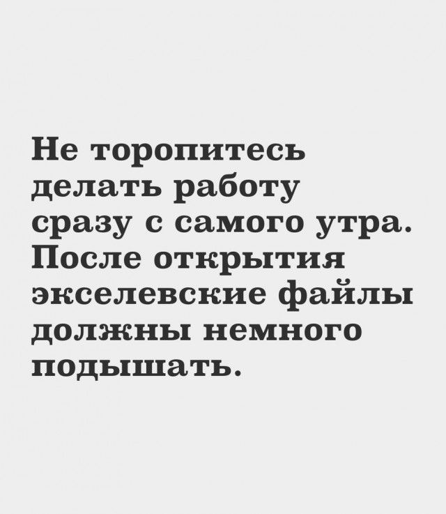 Не торопитесь делать работу сразу с самого утра После открытия экселевские файлы должны немного подышать