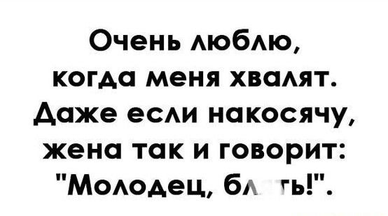 Очень АЮбАЮ когда меня хвадят даже ее накосячу жена так и говорит Моюдец бА гь