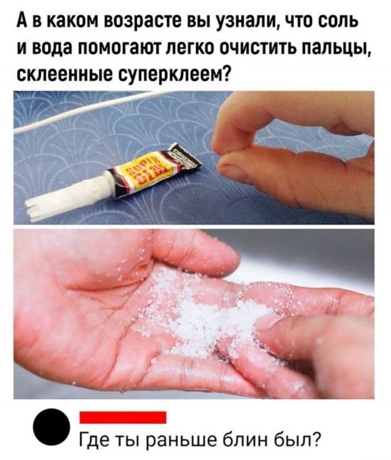 А в каком возрасте вы узнали что соль и вода помогают легко очистить пальцы склеенные сулерклеем Где ты раньше блин был