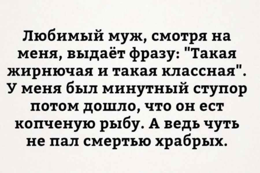 Любимый муж смотря на меня выдаёт фразу Такая жирнючая и такая классная У меня был минутный ступор потом дошло что он ест копченую рыбу А ведь чуть не пал смертью храбрых