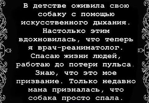 собаку с помощью искусственного дыхания Настолько этим вдохновиласъ что теперь Ё я врачреаниматолог 3 Г Спасаю жизни людей работаю до потери пульса Ы Ё Знаю что это мое 7 Ч В детстве оживила свою призвание только недавно мама призналась что собака просто спала
