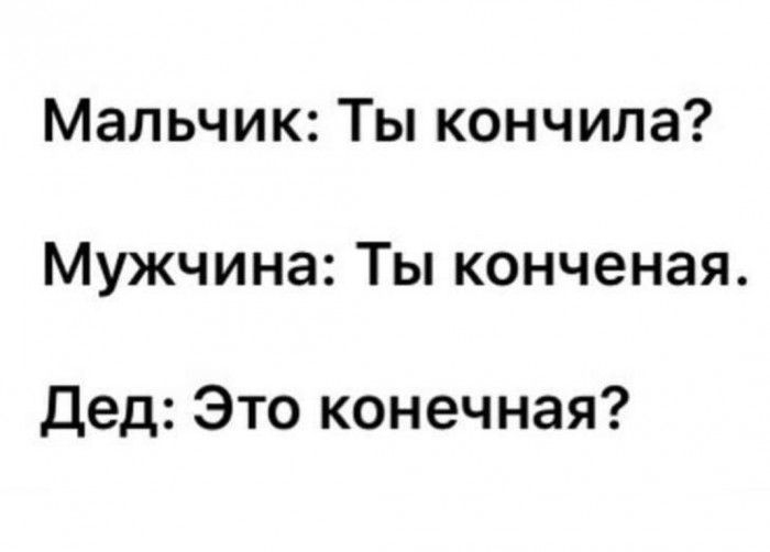 Мальчик Ты кончила Мужчина Ты конченая Дед Это конечная