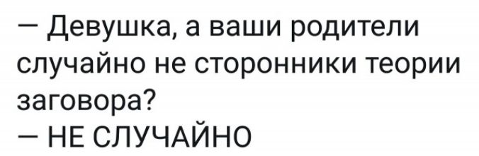 Девушка а ваши родители случайнонесторонникитеории заговора НЕ СЛУЧАЙНО