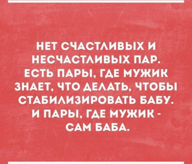 нет сЧАс ТАивых _и_ нвсчАстАивых ПАР Есть пАРЬ гАЕ мужик ЗНАЕТ что АЕААТЬ Чтовы СТАБЙАИЗИРОЦВАТЬ БАБУ и пАры гАЕгмужик САМБАБА