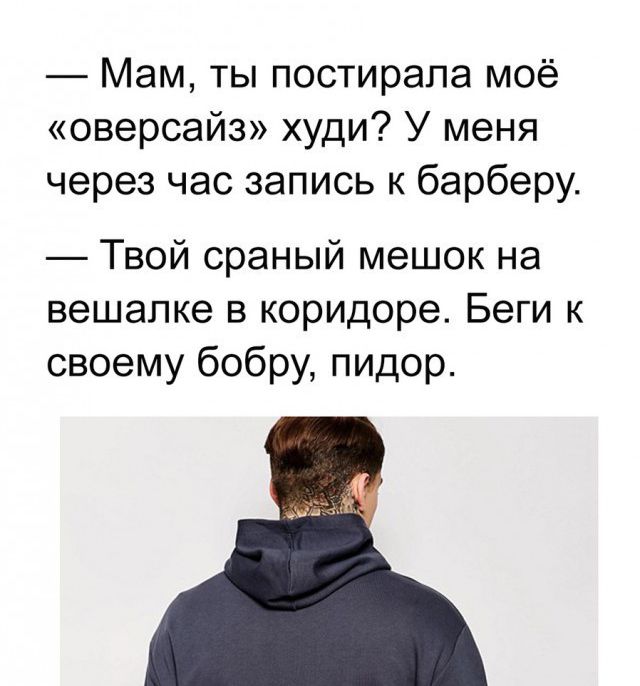 Мам ты постирапа моё оверсайз худи У меня через час запись к барберу Твой сраный мешок на вешалке в коридоре Беги к своему бобру пидор