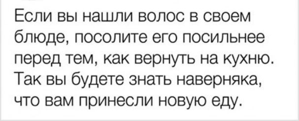 Если вы нашли волос в своем блюде посолите его посильнее перед тем как вернуть на кухню Так вы будете знать наверняка что вам принесли новую еду