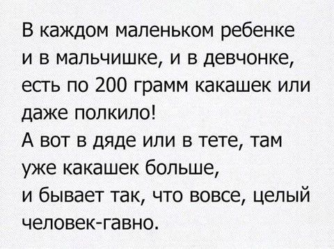 В каждом маленьком ребенке и в мальчишке и в девчонке есгь по 200 грамм какашек или даже полкило А вот в дяде или в тете там уже какашек больше и бывает так что вовсе целый человек гавно