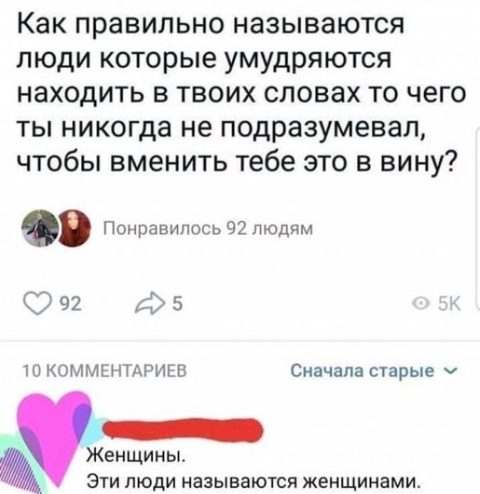 Как правильно называются люди которые умудряются находить в твоих словах то чего ты никогда не подразумевал чтобы вменить тебе это в вину Понравилось 92 людям 992 5 10 КОММЕНТАРИЕВ Сначала старые __ Женщины Эти люди называются женщинами