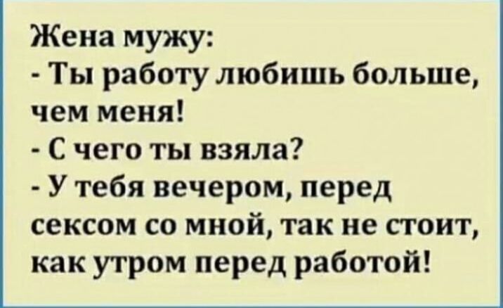 Жена мужу Ты работу любишь больше чем меня С чего ты взяла У тебя вечером перед сексом со мной так не стоит как утром перед работой
