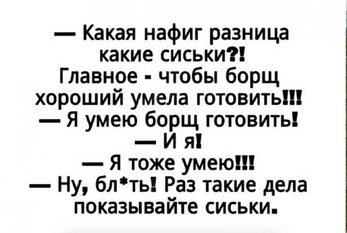 Какая нафиг разница какие сиськи Главное чтобы борщ хороший умела готовить Я умею борщ готовить И я Я тоже умею Ну блть Раз такие дела показывайте сиськи