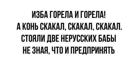 ИЗБА ГПРЕПА И ГПРЕЛА А КПНЬ ВКАКАЛ БКАКАП БКАКАЛ СТОЯЛИ ДВЕ НЕРУВСКИХ БАБЫ НЕ ЗНАЯ ЧТО И ПРЕДПРИНЯТЬ