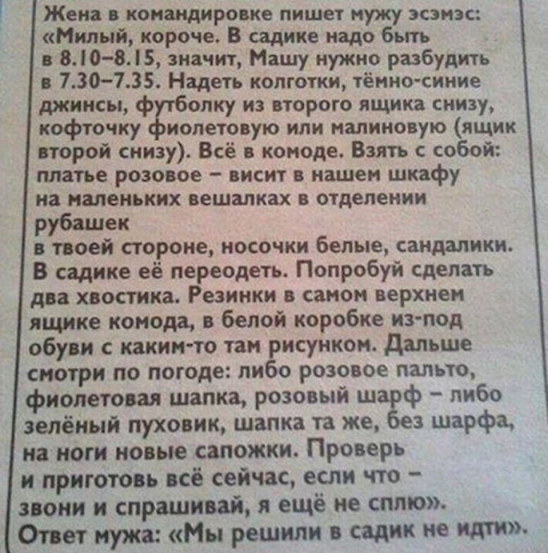 Жена в командировке пишет нужу эсэнзс Милый короче В садике надо быть в В0 85 значит Машу нужно разбудить в 730735 Надеть колготки тёмно синие джинсы ф опку из второго ящика снизу кофточку иопетовую или иалииовую ящик второй снизу Всё в комоде Взять собой платье розовое висит в нашем шкафу на маленьких вешалках в отделении рубашек твоей стороне носочки белые сандалики В садике её переодеть Попробу