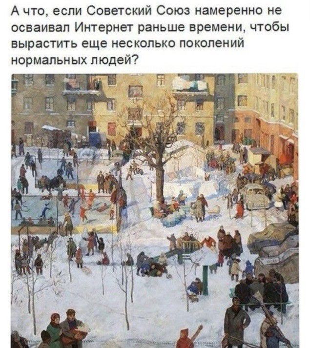 А что если Советский Союз намеренно не осваивал Интернет раньше времени чтобы вырастить еще несколько поколений нормальных людей