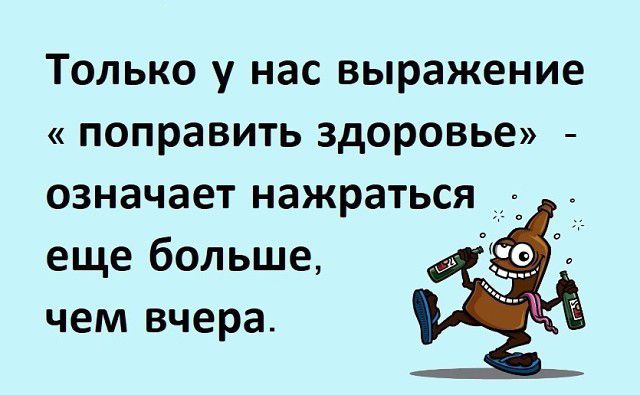 Только у нас выражение поправить здоровье означает нажраться еще больше чем вчера