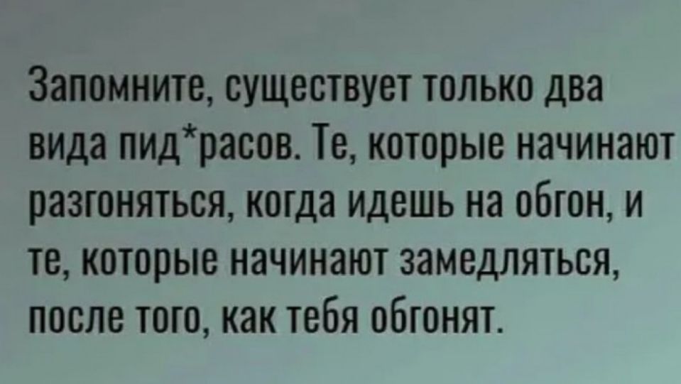 Запомните существует только два вида пидрасов Те которые начинают разгоняться когда Идешь на обгон и те которые начинают замедляться после того как тебя обгонят