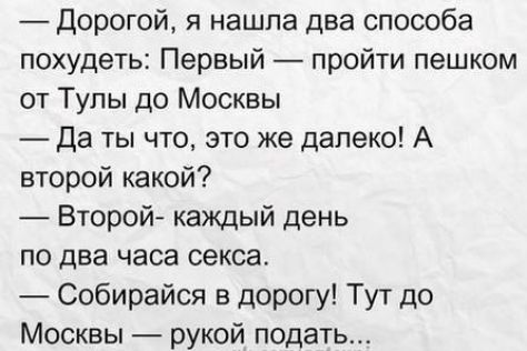 Дорогой я нашла два способа похудеть Первый пройти пешком от Тулы до Москвы да ты что это же далеко А второй какой Второй каждый день по два часа секса Собирайся в дорогу Тут до Москвы рукой подать
