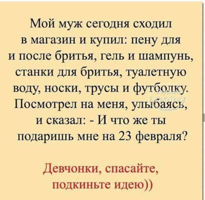 Мой муж сегодня сходил в магазин и купил пену для и после бритья гель и шампунь станки для бритья туалетную воду носки трусы и футболку Посмотрел на меня улыбаясь и сказал И что же ты подаришь мне на 23 февраля Девчонки спасайте подкиньте идею