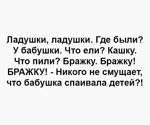 Ладушки падушки Где были У бабушки Что ели Кашку Что пили Бражку Бражку БРАЖКУ Никого не смущает что бабушка спаивала детей