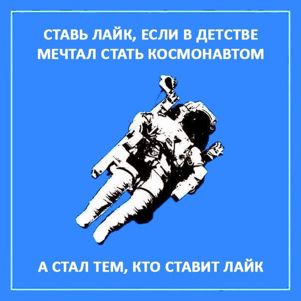 СТАВЬ ЛАЙК ЕСЛИ В дЕТСТВЕ МЕЧТАЛ СТАТЬ КОСМОНАВТОМ А СТАЛ ТЕМ КТО СТАВИТ ЛАЙК
