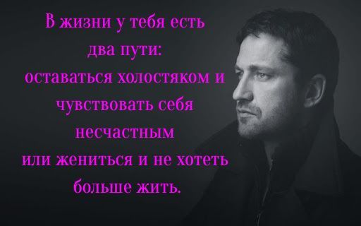 В жизни у тебя есть два путш оставаться холостяком чувствать себя несчастным или жениться и не хотеть больше жить