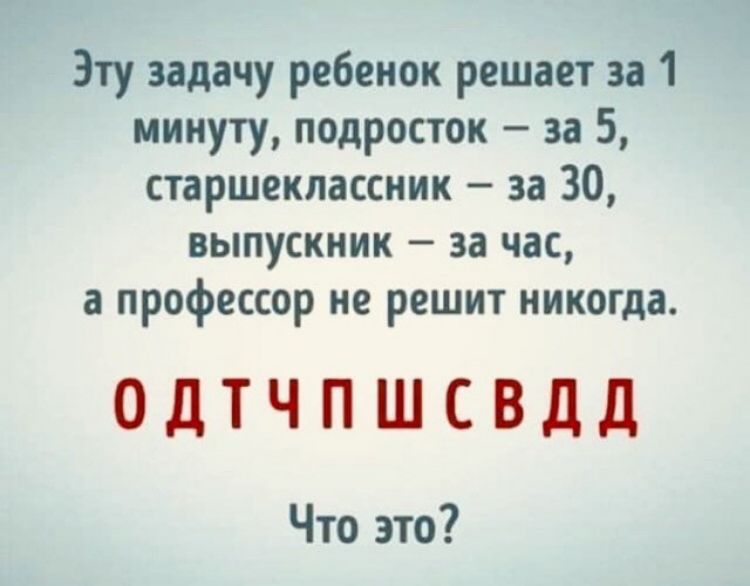 Эту задачу ребенок решает за 1 минуту подросток за 5 старшеклассник за 30 ВЫПУСКНИК _ за ЧЭС а профессор не решит никогда ОДТЧПШСВДД Что это