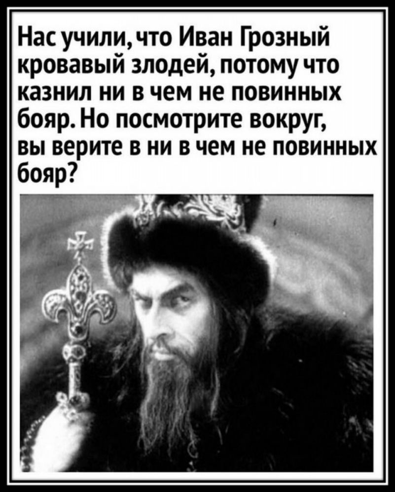 Нас учили что Иван Грозный кровавый злодей потому что казнил ни в чем не повинных бояр Но посмотрите вокруг вы верите в ни в чем не повинных