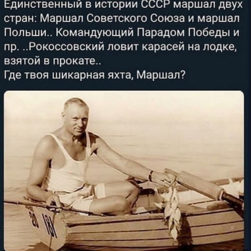 динственныи в истории маршал двух стран Маршал Советского Союза и маршал Польши Командующий Парадом Победы и пр Рокоссовский ловит карасей на лодке взятой в прокате Где твоя шикарная яхта Маршал