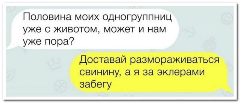 Половина моих одногруппниц уже с животом может и нам уже пора Доставай размораживаться свинину а я за эклерами забегу