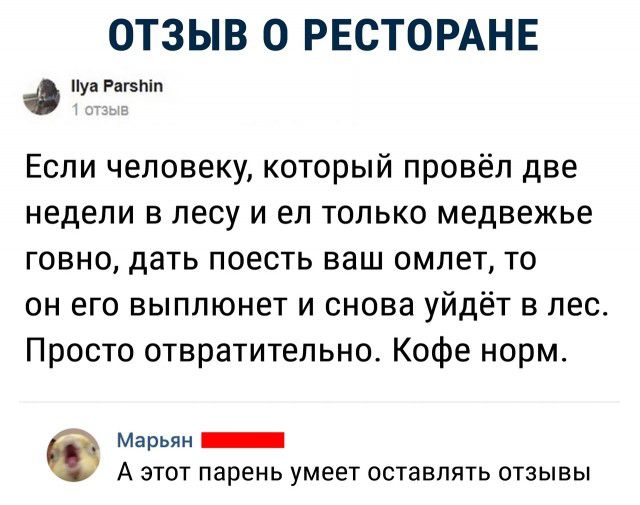 ОТЗЫВ О РЕСТОРАНЕ пуаРагэтп Если человеку который провёл две недели в лесу и ел только медвежье говно дать поесть ваш омлет то он его выплюнет и снова уйдёт в лес Просто отвратительно Кофе норм Марьян _ А этот парень умеет оставлять отзывы