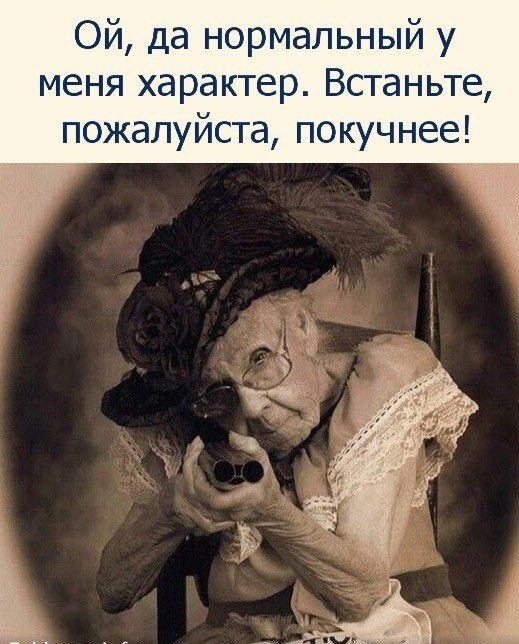Ой да нормальный у меня характер Встаньте пожалуйста покучнее