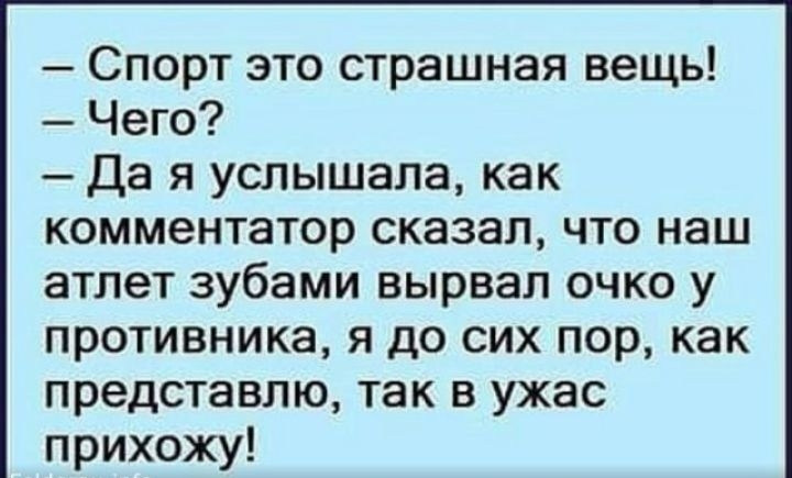 Спорт это страшная вещь Чего Да я услышала как комментатор сказал что наш атлет зубами вырвал очко у противника я до сих пор как представлю так в ужас прихожу