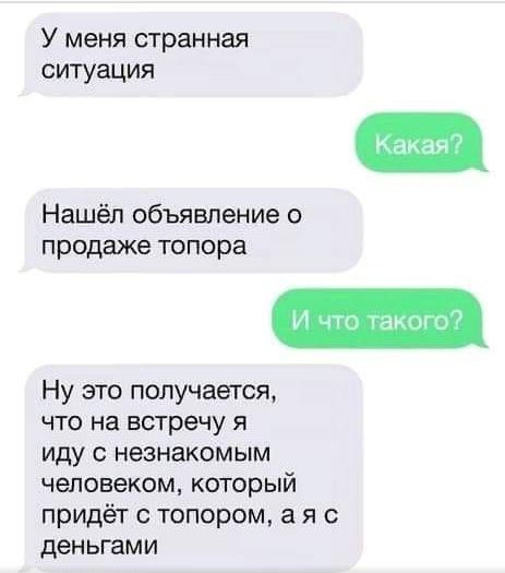 У меня странная ситуация Нашёл объявление о продаже топора Ну это получается что на встречу я иду с незнакомым человеком который придёт с топором а я с деньгами