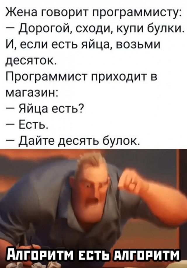 Жена говорит программисту Дорогой сходи купи булки И если есть яйца возьми десяток Программист приходит в магазин Яйца есть Есть Дайте десять булок діЁЕРИТМ ЕСТЬ дЛГПРИТМ _ _