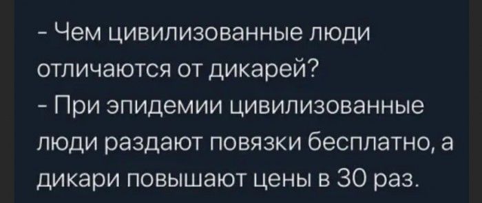Чем цивилизованные люди отличаются от дикарей При эпидемии цивилизованные люди раздают повязки бесплатно а дикари повышают цены в 30 раз