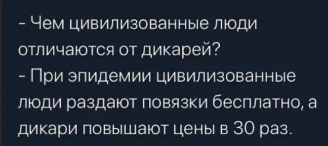Чем цивилизованные люди отличаются от дикарей При эпидемии цивилизованные люди раздают повязки бесплатно а дикари повышают цены в 30 раз