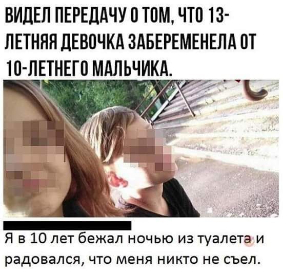 ВИДЕЛ ПЕРЕДАЧУ 0 ТПМ ЧТП 13 ЛЕТНЯЯ ДЕВПЧКА ЗАБЕРЕМЕНЕЛА ОТ 10 ЛЕТНЕГП МАЛЬЧИКА _ Я в 10 лет бежал ночью из туалета и радовался что меня никто не съел