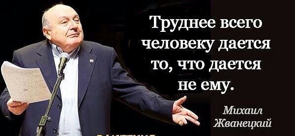 Труднее всего человеку дается то что дается не ему Ъ Мшашк Жванецкий
