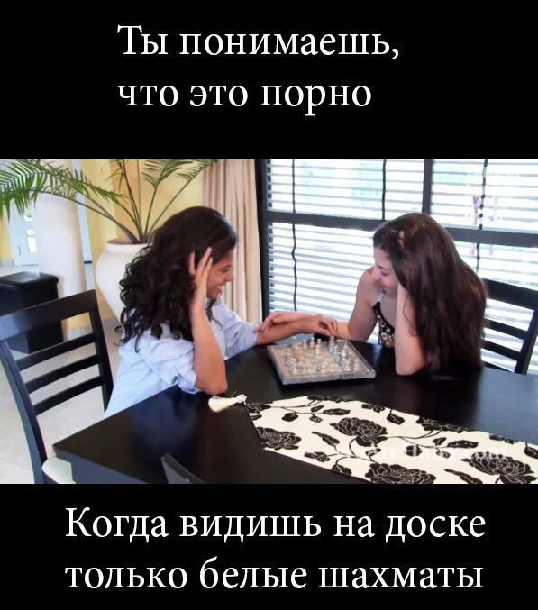 Ты понимаешь что это порно Когда видишь на доске только белые шахматы