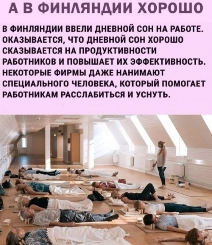 А В ФИНАЯНДИИ ХОРОШО В ФИНЛЯНДИИ ВВЕЛИ дНЕВНОИ СОН НА РАБОТЕ 0КА3ЫВАЕТСЯ ЧТО дНЕВНОЙ СОН ХОРОШО СКАЗЫВАЕТСЯ НА ПРОДУКТИВНОСТИ РАБОТНИКОВ И ПОВЫШАЕТ ИХ ЭФФЕКТИВНОСТЬ НЕКОТОРЫЕ ФИРМЫ дАЖЕ НАНИМАЮТ СПЕЦИАЛЬНОГО ЧЕЛОВЕКА КОТОРЫЙ ПОМОГАЕТ РАБОТНИКАМ РАССЛАБИТЬСЯ И УСНУТЬ гп_ _