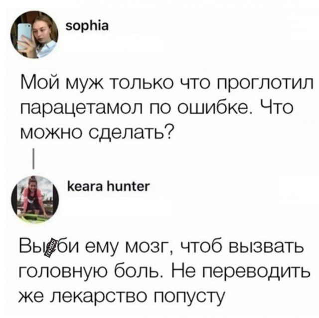 зорЬіа Мой муж только что проглотил парацетамол по ошибке Что можно сделать Кеага Ьитег Вь6и ему мозг чтоб вызвать головную боль Не переводить же лекарство попусту