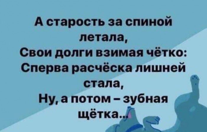 А старость за спиной летала Свои долги взимая чётко Сперва расческа лишней стала Ну а потом зубная щётка