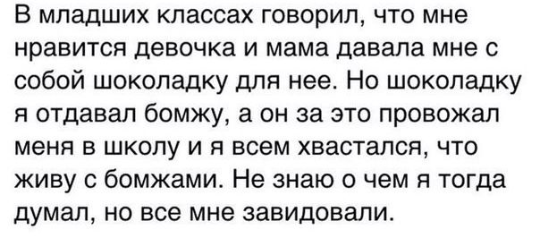 В младших классах говорил что мне нравится девочка и мама давала мне с собой шоколадку для нее Но шоколадку я отдавал бомжу а он за это провожал меня в школу и я всем хвастапся что живу с бомжами Не знаю о чем я тогда думал но все мне завидовали
