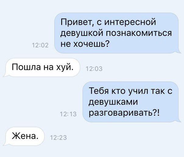 Привет интересной девушкой познакомиться не хочешь Пошла на хуй Тебя кто учил так с девушками разговаривать Жена