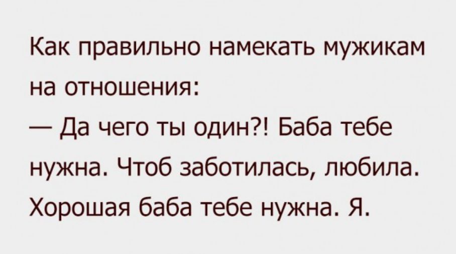 Как правильно намекать мужикам на отношения Да чего ты один Баба тебе нужна Чтоб заботилась любила Хорошая баба тебе нужна Я