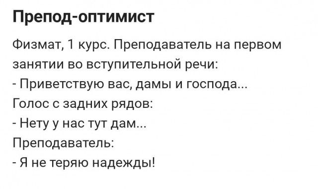 Препод оптимист Физмат 1 курс Преподаватель на первом занятии во вступительной речи Приветствую вас дамы и господа Голос задних рядов Нету у нас тут дам Преподаватель Я не теряю надежды