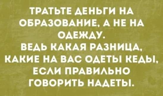 ТРАТЬТЕ АЕНЬГИ НА ОБРАЗОВАНИЕ А НЕ НА ОАЕЖАУ ВЕАЬ КАКАЯ РАЗНИЦА КАКИЕ НА ВАС ОАЕТЫ КЕАЫ ЕСАИ ПРАВИАЬНО ГОВОРИТЬ НААЕТЫ